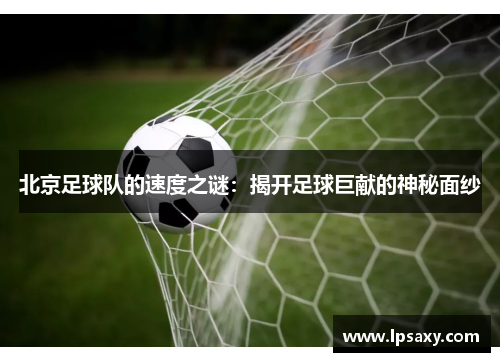 北京足球队的速度之谜：揭开足球巨献的神秘面纱