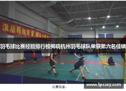 羽毛球比赛经验排行榜揭晓杭州羽毛球队荣获第六名佳绩
