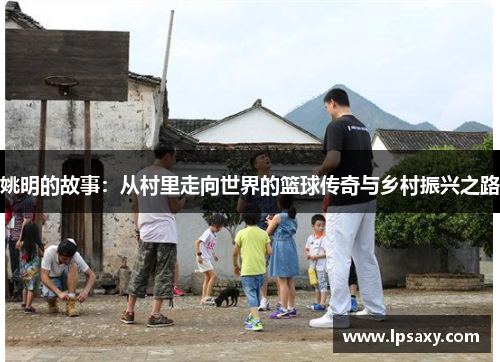 姚明的故事：从村里走向世界的篮球传奇与乡村振兴之路
