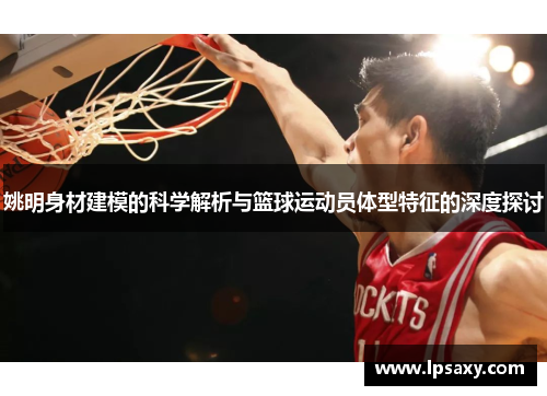 姚明身材建模的科学解析与篮球运动员体型特征的深度探讨