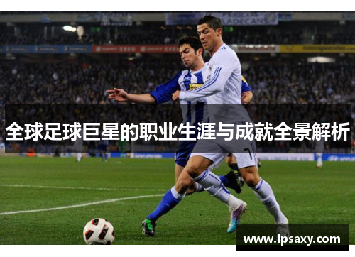 全球足球巨星的职业生涯与成就全景解析