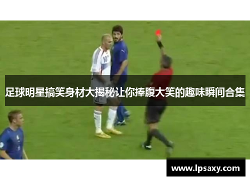 足球明星搞笑身材大揭秘让你捧腹大笑的趣味瞬间合集