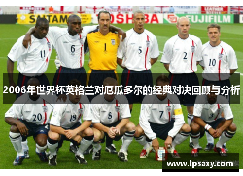 2006年世界杯英格兰对厄瓜多尔的经典对决回顾与分析