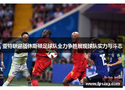 亚特联迎战休斯顿足球队全力争胜展现球队实力与斗志
