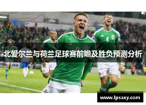 北爱尔兰与荷兰足球赛前瞻及胜负预测分析