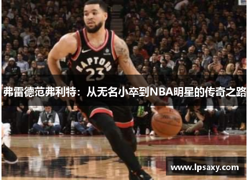 弗雷德范弗利特：从无名小卒到NBA明星的传奇之路